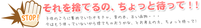 昔の書物や古い品物、懐かしのオモチャなど捨てる前にお声かけください。