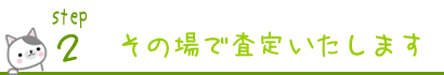 ステップ２　その場で査定