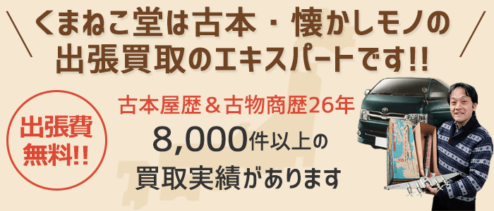 くまねこ堂は古本・懐かしモノの出張買取のエキスパートです!! 出張費無料 古本屋歴&古物商歴26年8,000件以上の買取実績があります