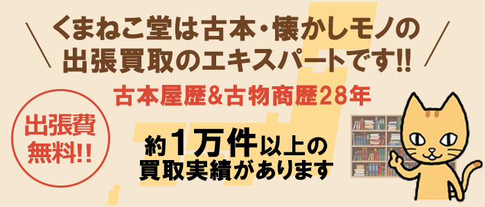 くまねこ堂は古本・懐かしモノの出張買取のエキスパートです!! 出張費無料 古本屋歴＆古物商歴28年、約１万件の買取実績があります