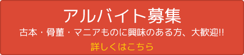 アルバイト募集　古本・骨董・マニアものに興味のある方、大歓迎！　詳しくはこちら